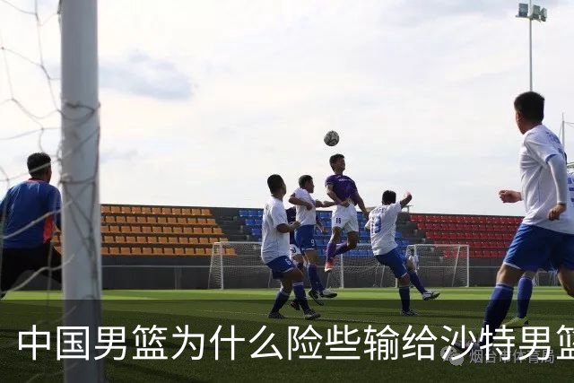 中国男篮为什么险些输给沙特男篮？廖三宁说出原因，原来如此