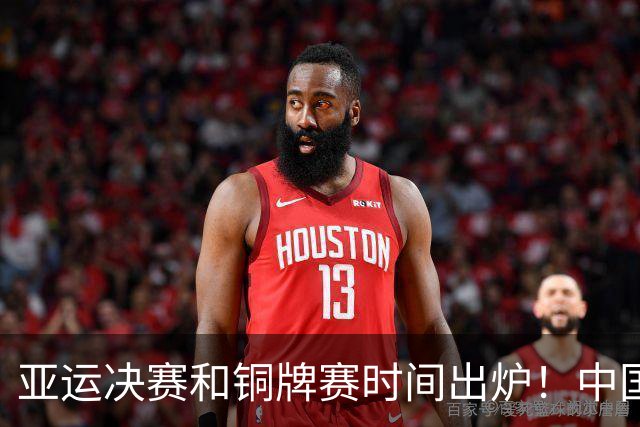 亚运决赛和铜牌赛时间出炉！中国男篮再遇老对手，20日CCTV5直播