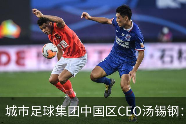城市足球集团中国区CEO汤锡钢：中国最缺的是社区足球